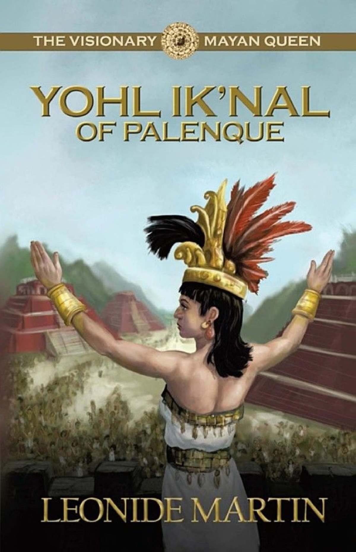 The Visionary Mayan Queen Yohl Iknal Of Palenque Leonide Martin Martin