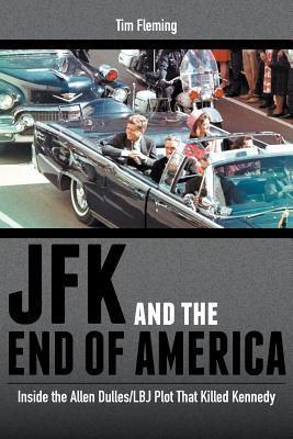 Jfk And The End Of America Inside The Allen Dulleslbj Plot That Killed Kennedy Tim Fleming Fleming