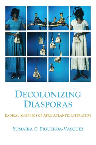 Decolonizing Diasporas Radical Mappings Of Afroatlantic Literature Yomaira C Figueroavsquez