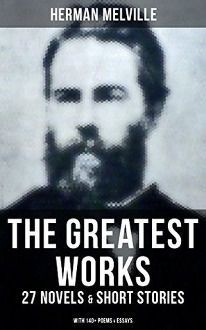 The Greatest Works Of Herman Melville 27 Novels Short Stories With 140 Poems Essays Mobydick Typee Omoo Bartleby The Scrivener Benito Cereno Pierre Israel Potter The Piazza Herman Melville Melville