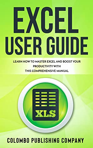 Excel User Guide Learn How To Master Excel And Boost Your Productivity With This Comprehensive Manual Colombo Publishing Company Colombo Publishing Company