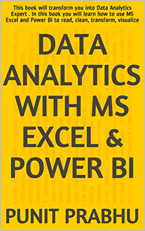 Data Analytics With Ms Excel Power Bi This Book Will Transform You Into Data Analytics Expert In This Book You Will Learn How To Use Ms Excel And Power Bi To Read Clean Transform Visualize Punit Prabhu Prabhu