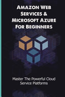 Amazon Web Services Microsoft Azure For Beginners Master The Powerful Cloud Service Platforms Azure Fundamentals Exam Solomon Kholodivker Kholodivker