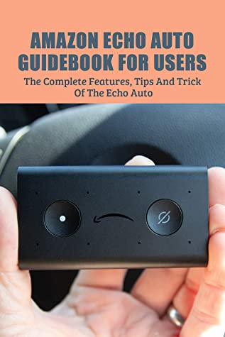 Amazon Echo Auto Guidebook For Users The Complete Features Tips And Tricks Of The Echo Auto Amazon Echo Auto Tricks Nanci Rasmusson Rasmusson