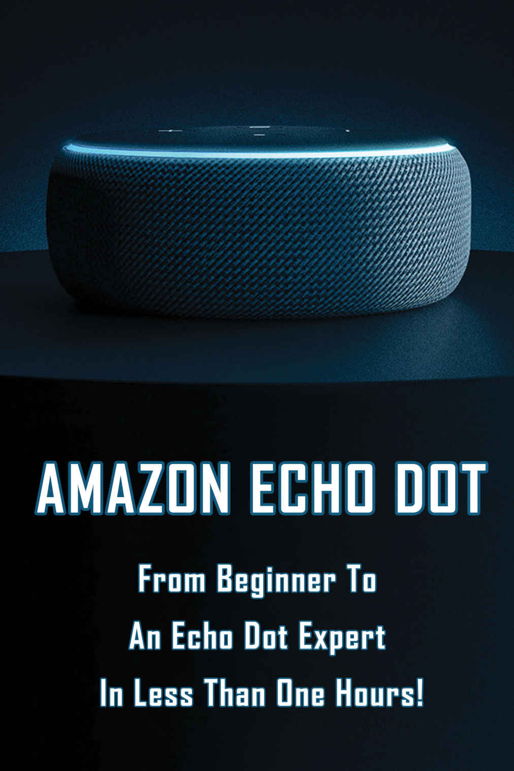Amazon Echo Dot From Beginner To An Echo Dot Expert In Less Than One Hours How To Use Echo Dot 3rd Generation Kalscheuer