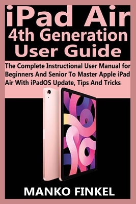 Ipad Air 4th Generation User Guide The Complete Instructional User Manual For Beginners And Senior To Master Apple Ipad Air With Ipados Update Tips And Tricks Manko Finkel Finkel
