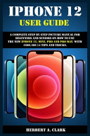 Iphone 12 User Guide A Complete Step By Step Picture Manual For Beginners And Seniors On How To Use The New Iphone 12 Mini Pro And Pro Max With Cool Ios 14 Tips And Tricks Herbert A Clark Clark