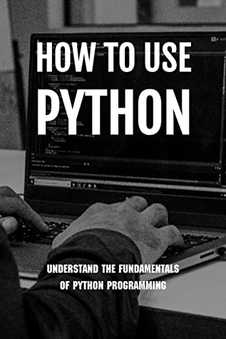 How To Use Python Understand The Fundamentals Of Python Programming Python Programming For Kids Rutha Mitton Mitton