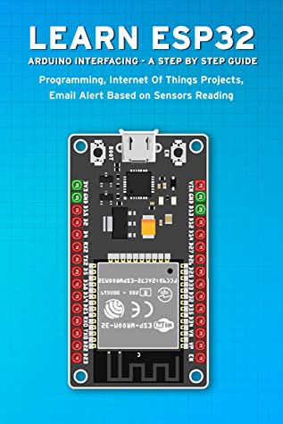 Learn Esp32 Arduino Interfacing A Step By Step Guide Programming Internet Of Things Projects Email Alert Based On Sensors Reading Janani Sathish Sathish
