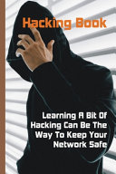 Hacking Book Learning A Bit Of Hacking Can Be The Way To Keep Your Network Safe Basic Concepts Of Hacking Gerri Bainter Bainter