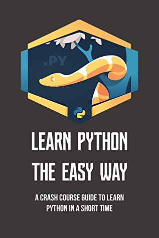 Learn Python The Easy Way A Crash Course Guide To Learn Python In A Short Time Programming For Beginners Terry Bergesen Bergesen