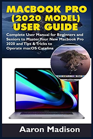 Macbook Pro 2020 Model User Guide Complete User Manual For Beginners And Seniors To Master Your New Macbook Pro 2020 And Tips Tricks To Operate Macos Catalina Aaron Madison Madison