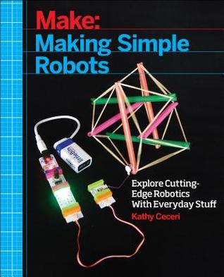 Making Simple Robots Exploring Cuttingedge Robotics With Everyday Stuff Kathy Ceceri Ceceri