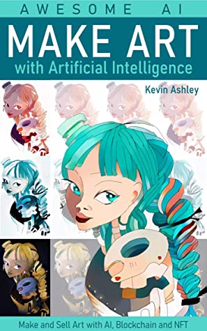 Make Art With Artificial Intelligence Make And Sell Your Art With Ai Blockchain And Nft Kevin Ashley Ashley