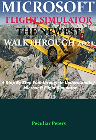 Microsoft Flight Simulator The Newest Walkthrough 2021 A Step By Step Walkthrough In Understanding Microsoft Flight Simulator Peculiar Peters Peters