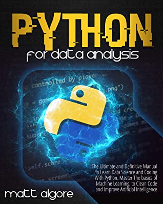 Python For Data Analysis The Ultimate And Definitive Manual To Learn Data Science And Coding With Python Master The Basics Of Machine Learning To Clean Code And Improve Artificial Intelligence Matt Algore Algore