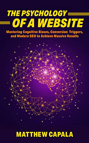 The Psychology Of A Website Mastering Cognitive Biases Conversion Triggers And Modern Seo To Achieve Massive Results Matthew Capala