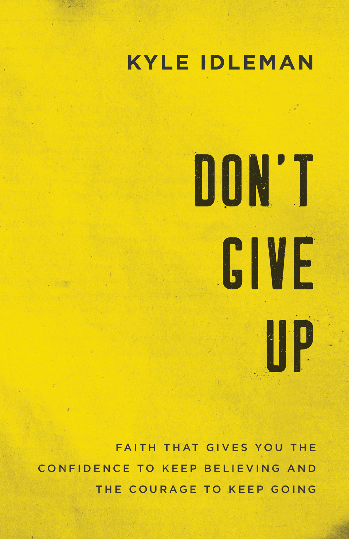 Dont Give Up Faith That Gives You The Confidence To Keep Believing And The Courage To Keep Goin Kyle Idleman