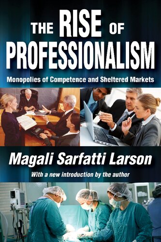 The Rise Of Professionalism Monopolies Of Competence And Sheltered Markets Reprint Magali Sarfatti Larson