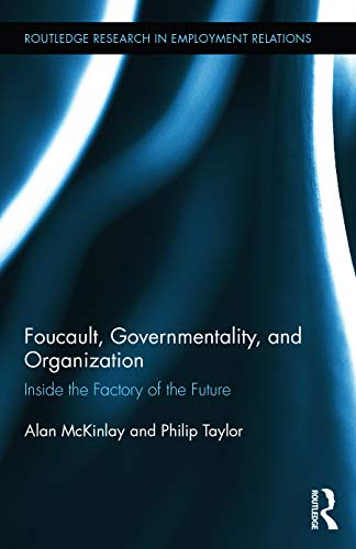Foucault Governmentality And Organization Inside The Factory Of The Future 1st Edition Alan Mckinlay