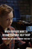 When Your Kids Want To Become Youtuber Help Them Reasons Why You Should Support Your Kids Youtube Influencer Demarcus Basques Basques