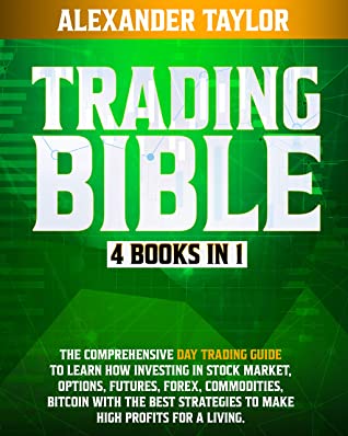 Trading Bible 4 Books In 1 Day Trading Guide To Learn How Investing In Stock Market Options Futures Forex Commodities Bitcoin With The Best Strategies To Make High Profits For A Living Alexander Taylor Taylor