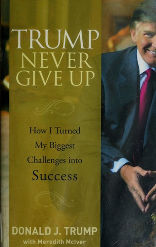 Trump Never Give Up How I Turned My Biggest Challenges Into Success Donald J Trump Trump