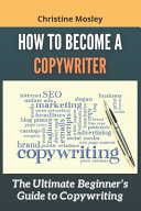 How To Become A Copywriter The Ultimate Beginners Guide To Copywriting Christine Mosley Mosley