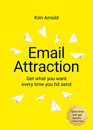 Email Attraction Get What You Want Every Time You Hit Send Kim Arnold Arnold
