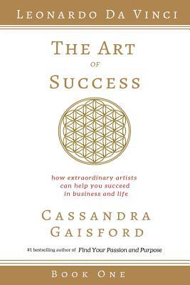The Art Of Success How Extraordinary Artists Can Help You Succeed In Business And Life Cassandra Gaisford Gaisford