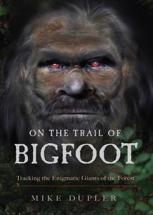 On The Trail Of Bigfoot Tracking The Enigmatic Giants Of The Forest Mike Dupler Dupler