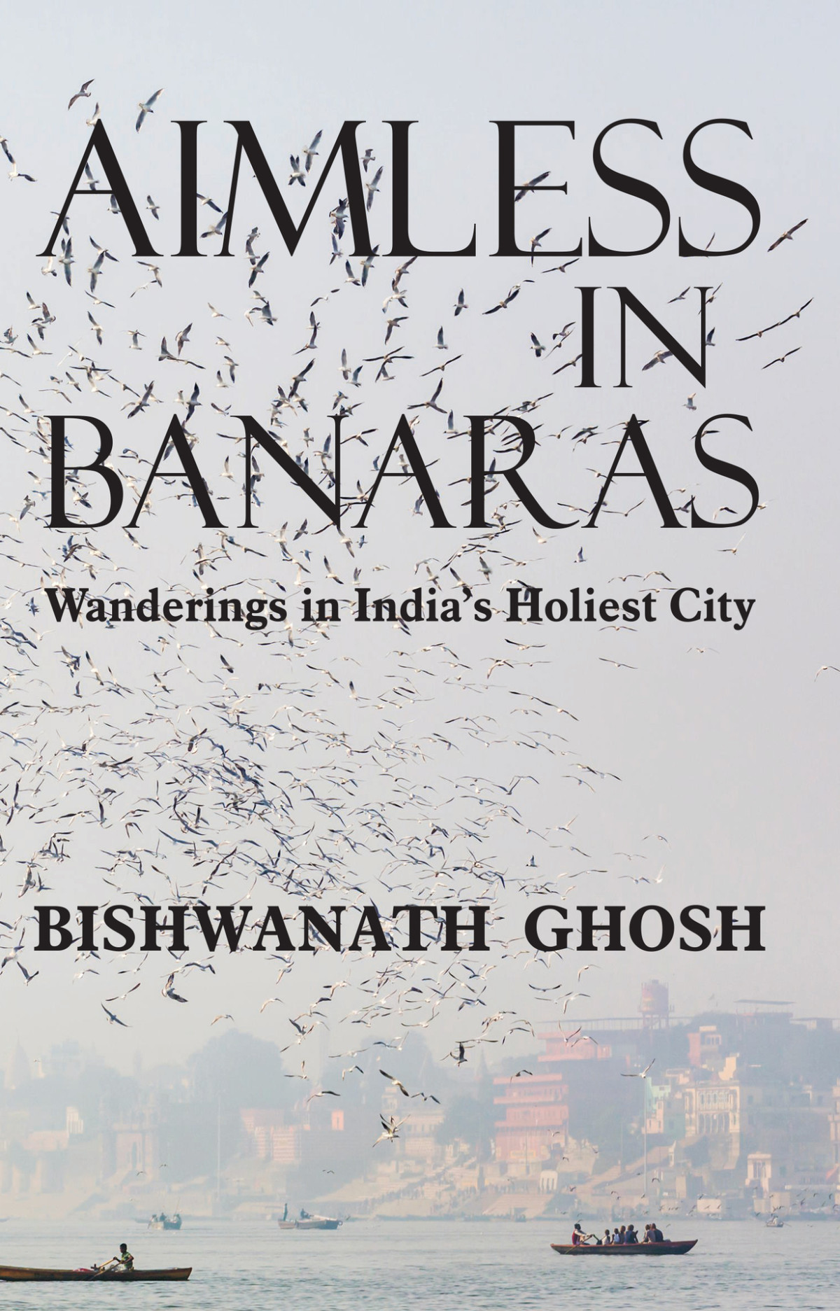 Aimless In Banaras Wanderings In Indias Holiest City 2019 Bishwanath Ghosh Ghosh