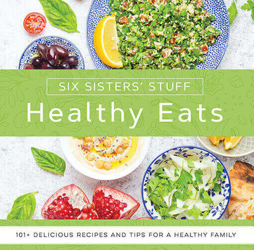 Healthy Eats With Six Sisters Stuff 101 Delicious Recipes And Tips For A Healthy Family Six Sisters Stuff