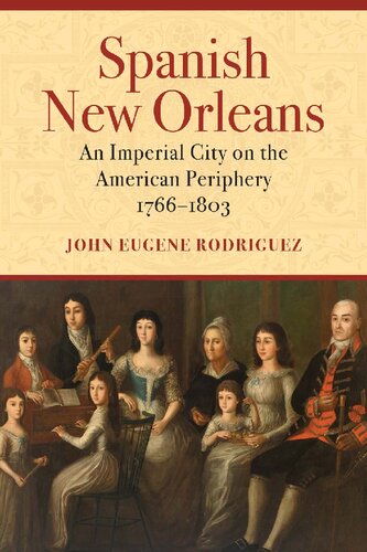 Spanish New Orleans An Imperial City On The American Periphery 17661803 John Eugene Rodriguez