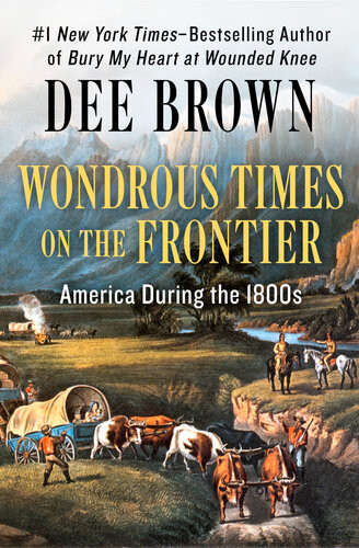 Wondrous Times On The Frontier America During The 1800s Dee Brown
