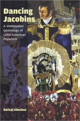 Dancing Jacobins A Venezuelan Genealogy Of Latin American Populism Rafael Snchez