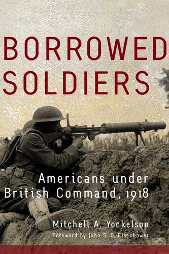 Borrowed Soldiers Americans Under British Command 1918 Mitchell A Yockelson