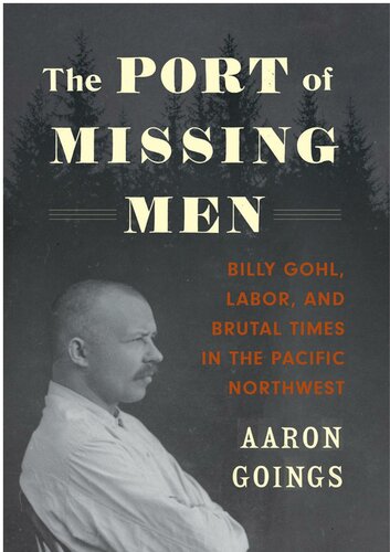 The Port Of Missing Men Billy Gohl Labor And Brutal Times In The Pacific Northwest Aaron Goings