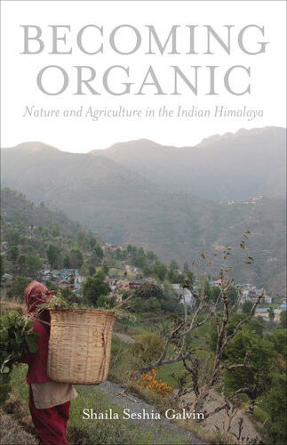 Becoming Organic Nature And Agriculture In The Indian Himalaya Shaila Seshia Galvin