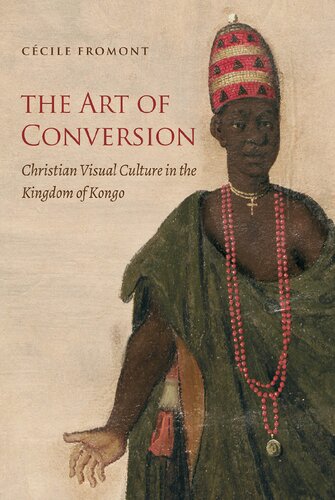 The Art Of Conversion Christian Visual Culture In The Kingdom Of Kongo Ccile Fromont