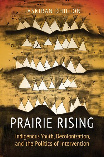 Prairie Rising Indigenous Youth Decolonization And The Politics Of Intervention Jaskiran K Dhillon