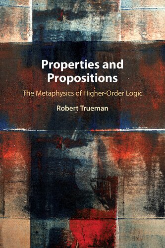 Properties And Propositions The Metaphysics Of Higherorder Logic Robert Trueman