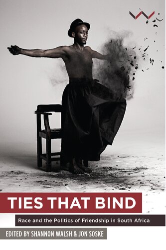 Ties That Bind Race And The Politics Of Friendship In South Africa Shannon Walsh Jon Soske