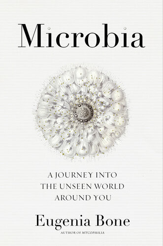 Microbia A Journey Into The Unseen World Around You Eugenia Bone