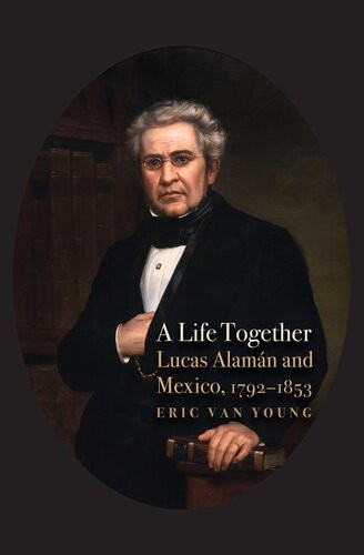 A Life Together Lucas Alaman And Mexico 17921853 Eric Van Young