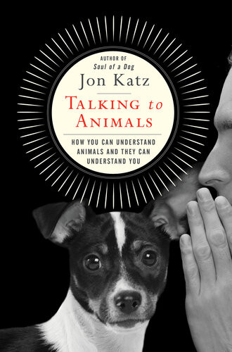 Talking To Animals How You Can Understand Animals And They Can Understand You Jon Katz