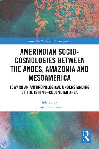 Amerindian Sociocosmologies Between The Andes Amazonia And Mesoamerica Toward An Anthropological Understanding Of The Isthmocolombian Area Ernst Halbmayer