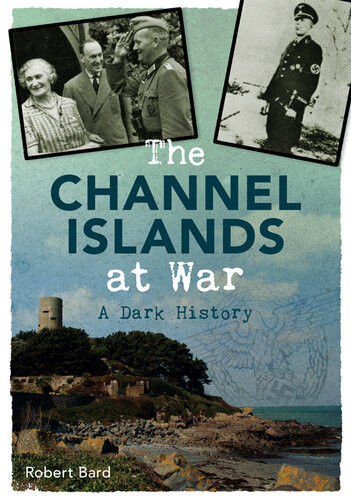 The Channel Islands At War A Dark History Robert Bard