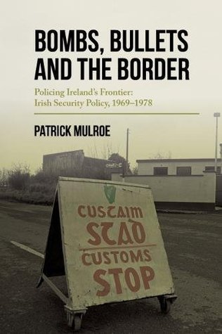 Bombs Bullets And The Border Policing Irelands Frontier Irish Security Policy 19691978 Paperback Paddy Mulroe