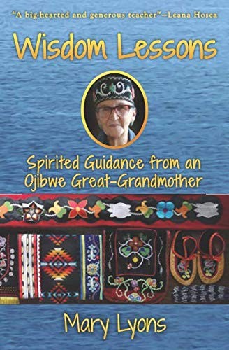 Wisdom Lessons Spirited Guidance From An Ojibwe Greatgrandmother Mary Lyons Lyons
